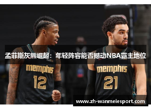 孟菲斯灰熊崛起：年轻阵容能否撼动NBA霸主地位