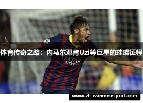 体育传奇之路：内马尔邓肯Uzi等巨星的璀璨征程